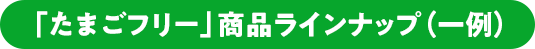 「たまごフリー」商品ラインナップ（一例）