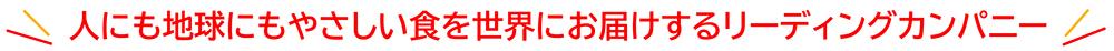 人にも地球にもやさしい食を世界にお届けするリーディングカンパニー